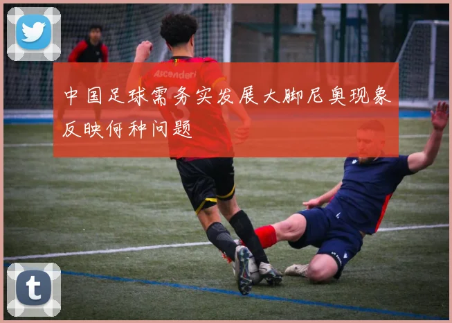 中国足球需务实发展大脚尼奥现象反映何种问题