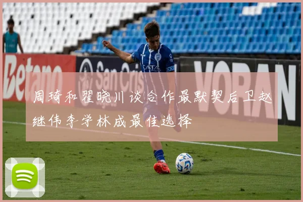 周琦和翟晓川谈合作最默契后卫赵继伟李学林成最佳选择