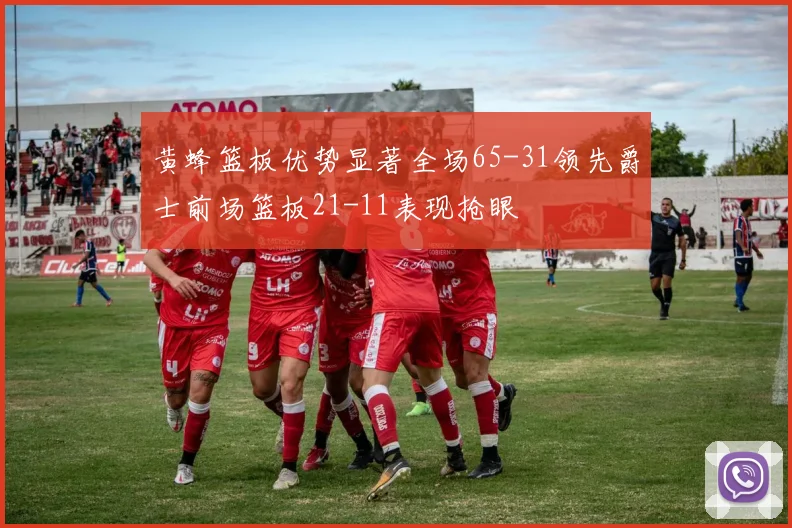 黄蜂篮板优势显著全场65-31领先爵士前场篮板21-11表现抢眼