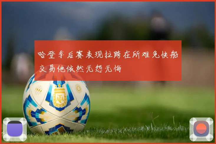哈登季后赛表现拉跨在所难免快船交易他依然无怨无悔