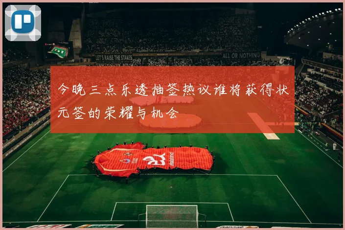 今晚三点乐透抽签热议谁将获得状元签的荣耀与机会