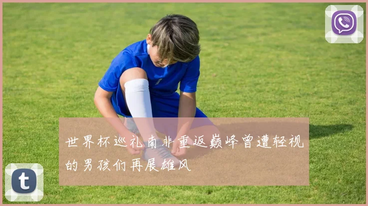 世界杯巡礼南非重返巅峰曾遭轻视的男孩们再展雄风