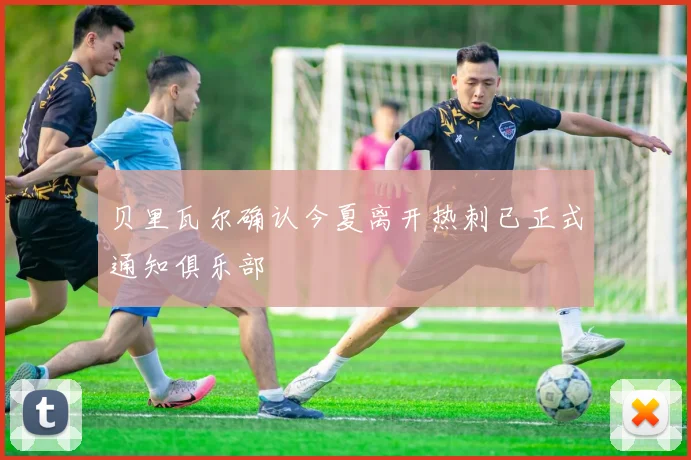 贝里瓦尔确认今夏离开热刺已正式通知俱乐部
