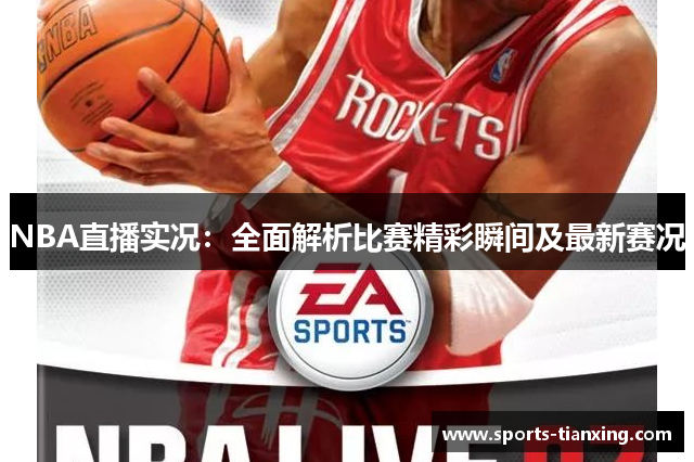 NBA直播实况：全面解析比赛精彩瞬间及最新赛况